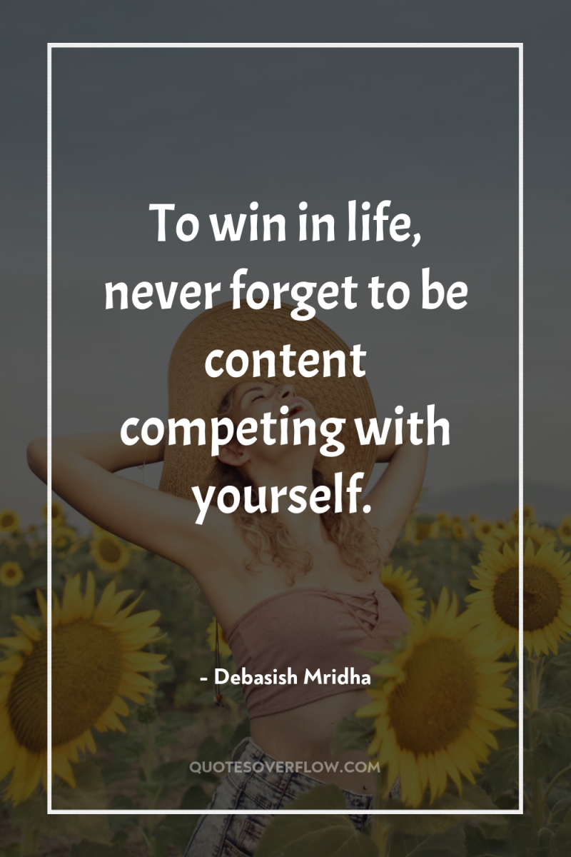 To win in life, never forget to be content competing...