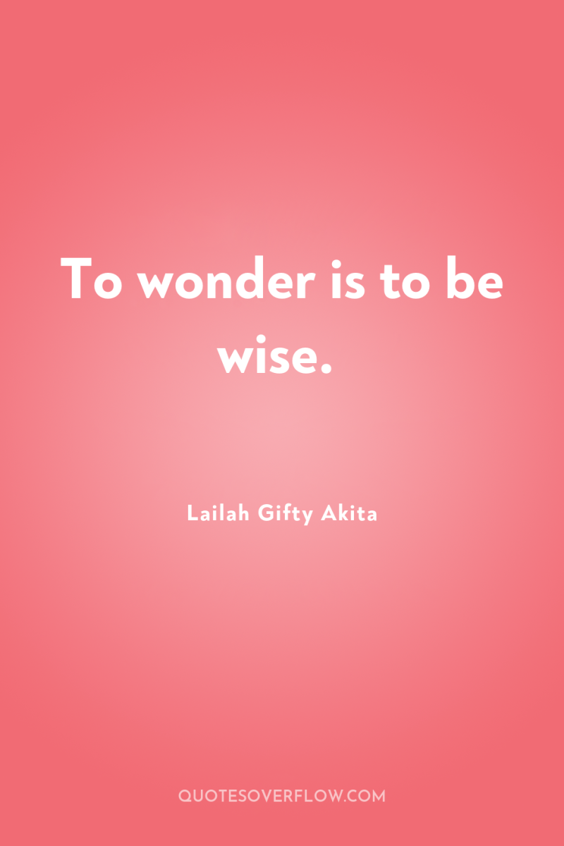 To wonder is to be wise. 