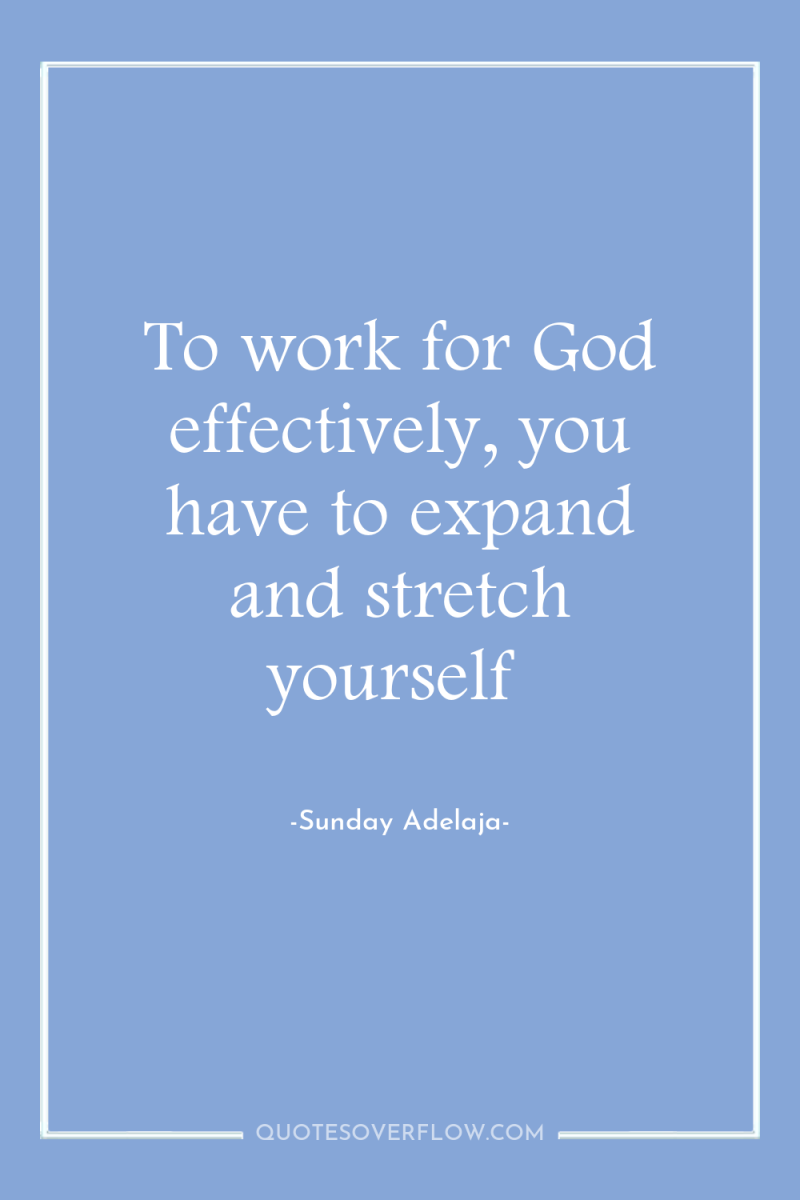 To work for God effectively, you have to expand and...