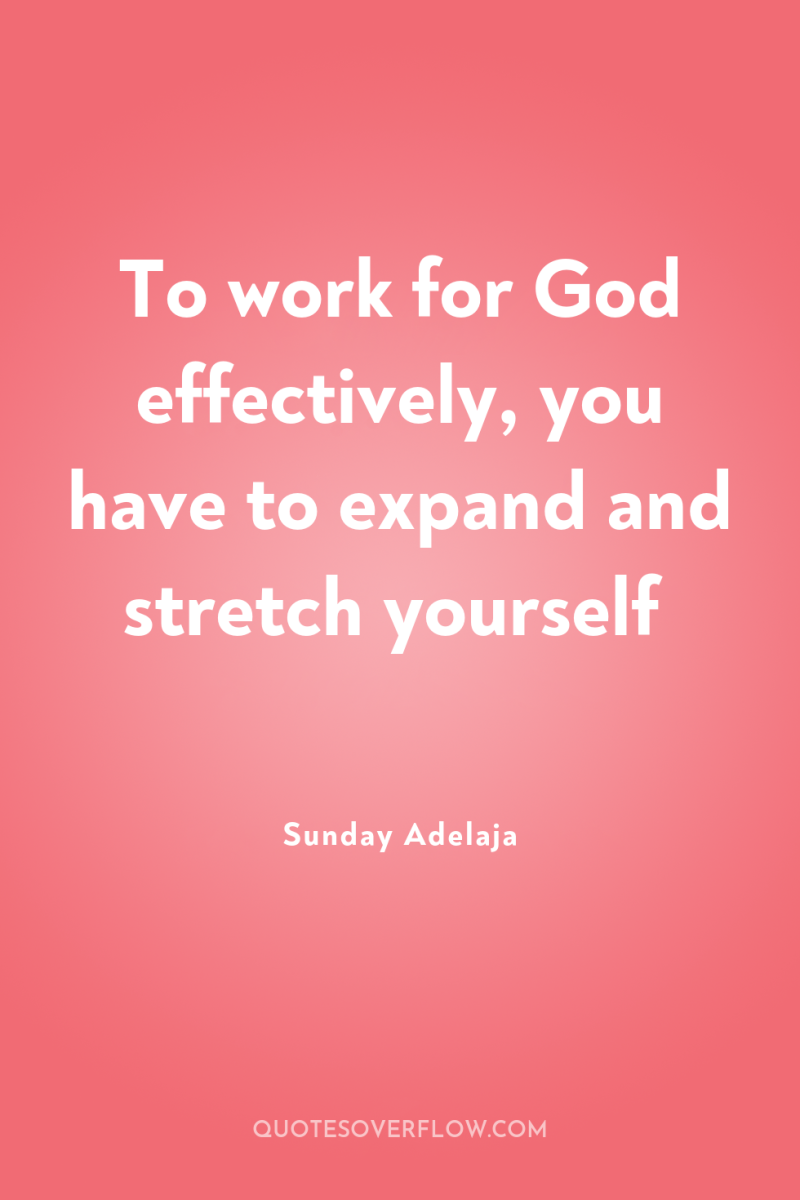 To work for God effectively, you have to expand and...