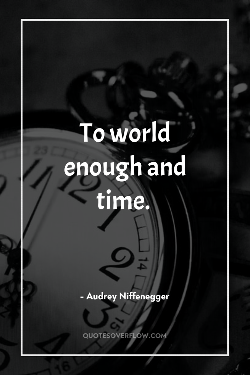 To world enough and time. 