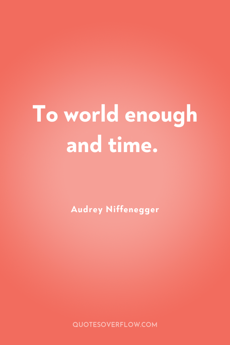 To world enough and time. 