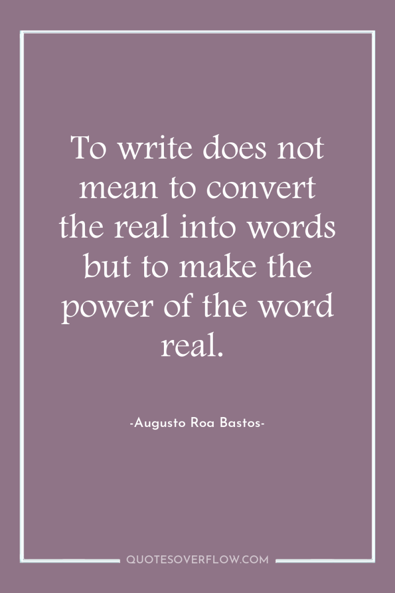 To write does not mean to convert the real into...