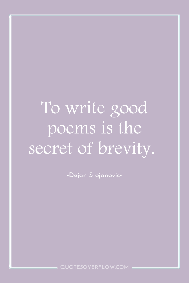 To write good poems is the secret of brevity. 