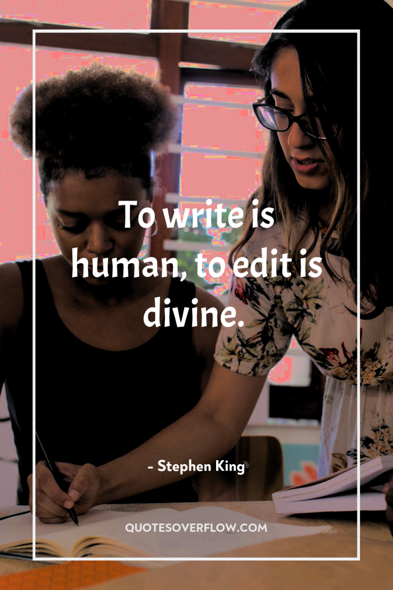 To write is human, to edit is divine. 