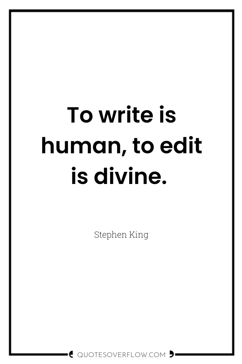To write is human, to edit is divine. 