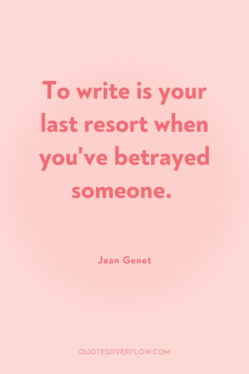 To write is your last resort when you've betrayed someone. 