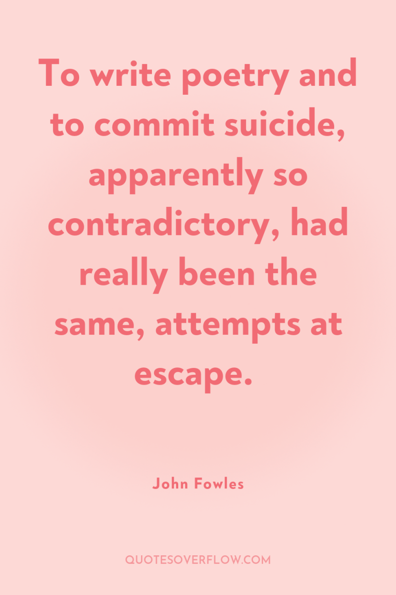 To write poetry and to commit suicide, apparently so contradictory,...