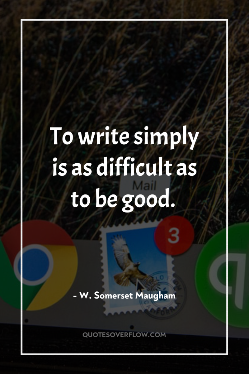 To write simply is as difficult as to be good. 