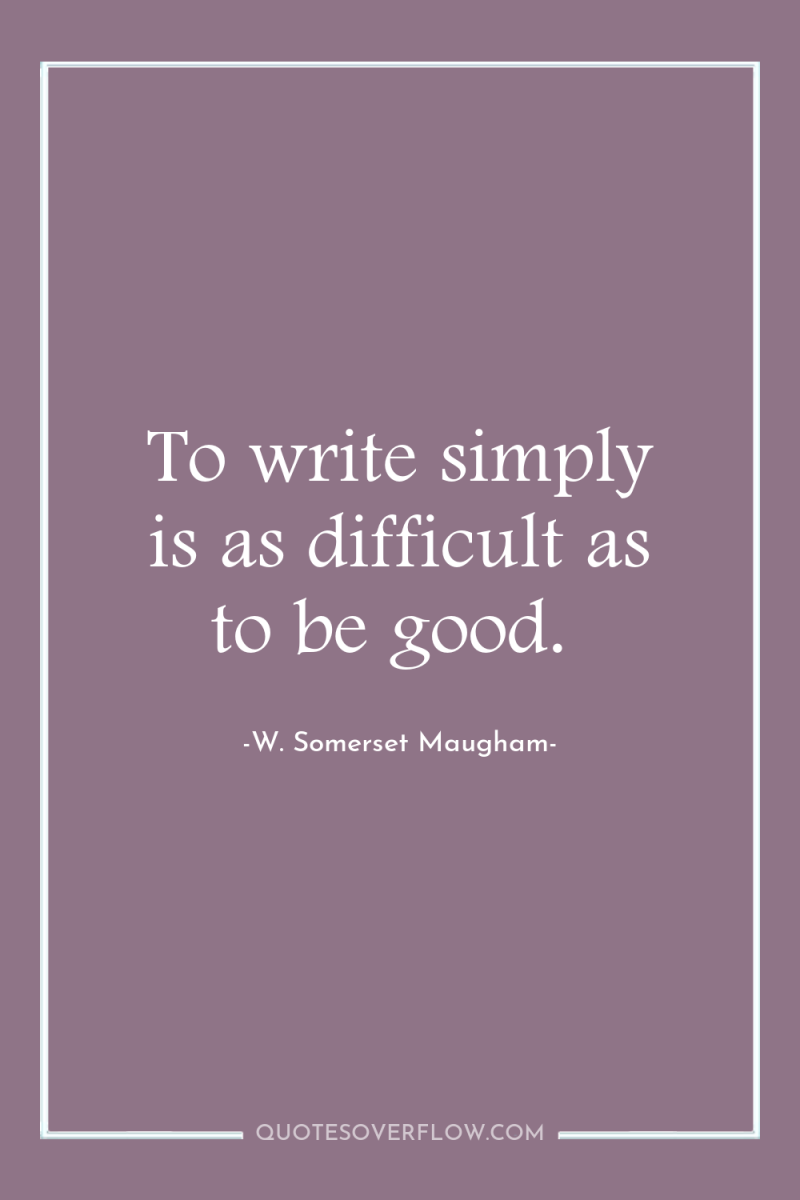 To write simply is as difficult as to be good. 