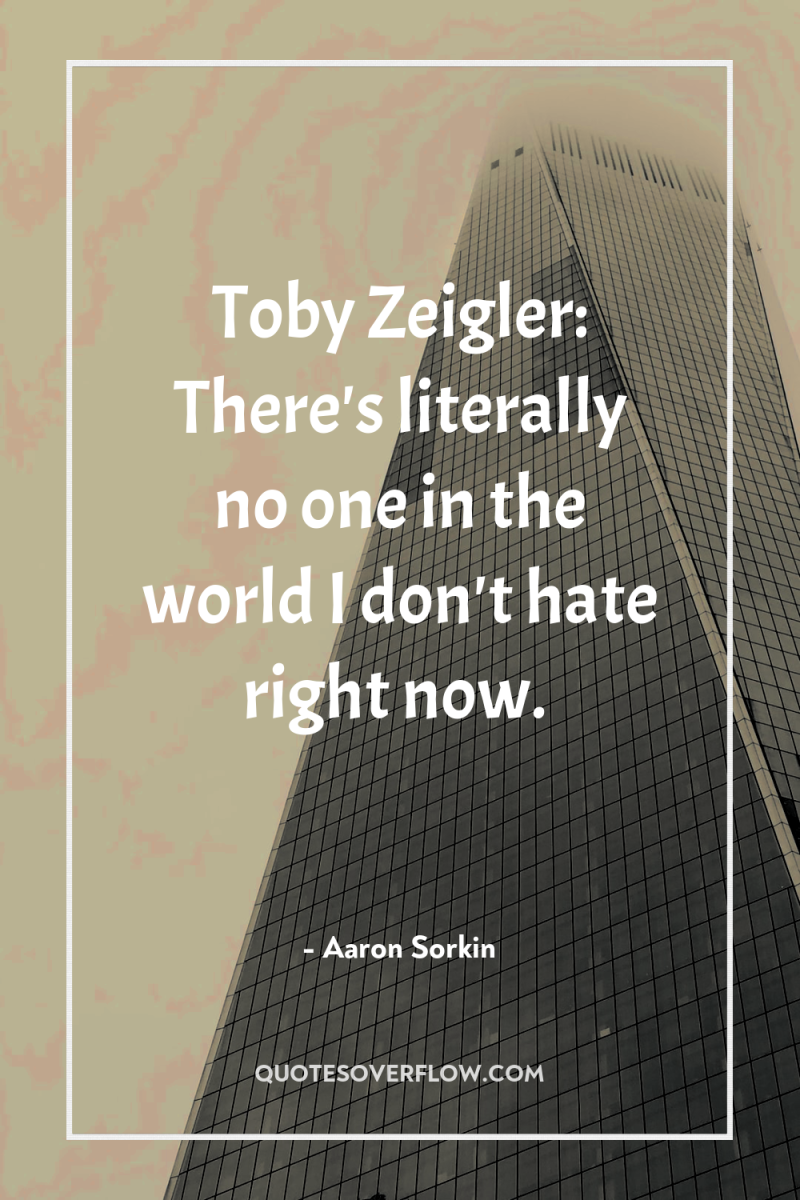 Toby Zeigler: There's literally no one in the world I...