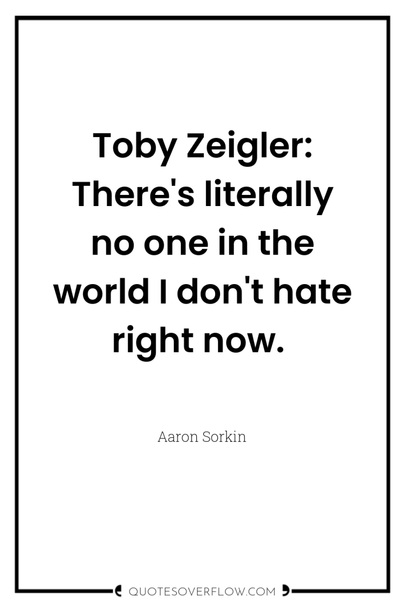 Toby Zeigler: There's literally no one in the world I...