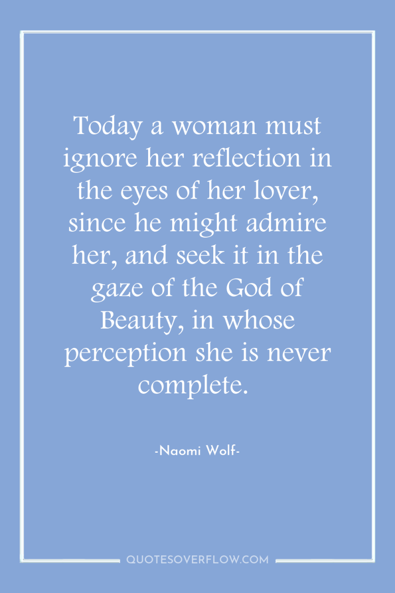 Today a woman must ignore her reflection in the eyes...