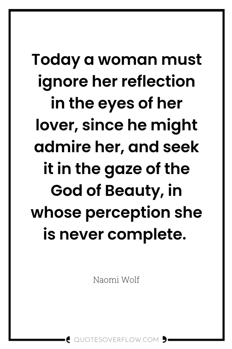 Today a woman must ignore her reflection in the eyes...
