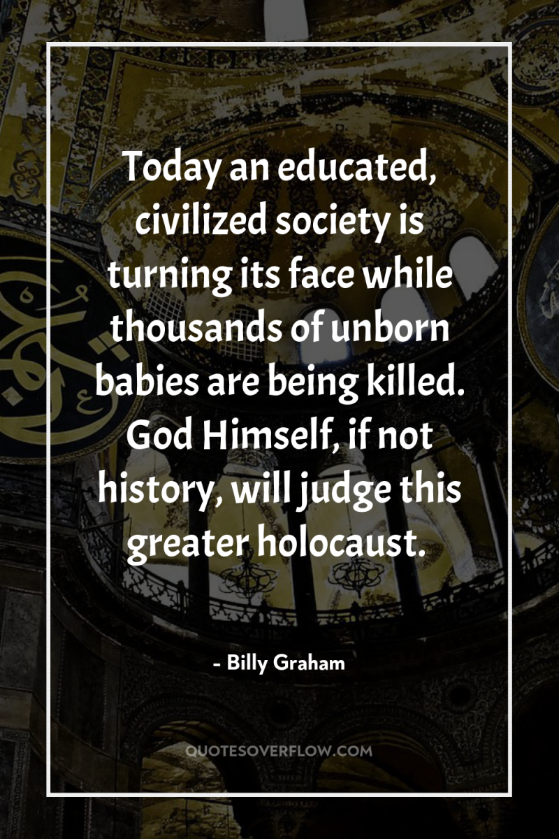 Today an educated, civilized society is turning its face while...