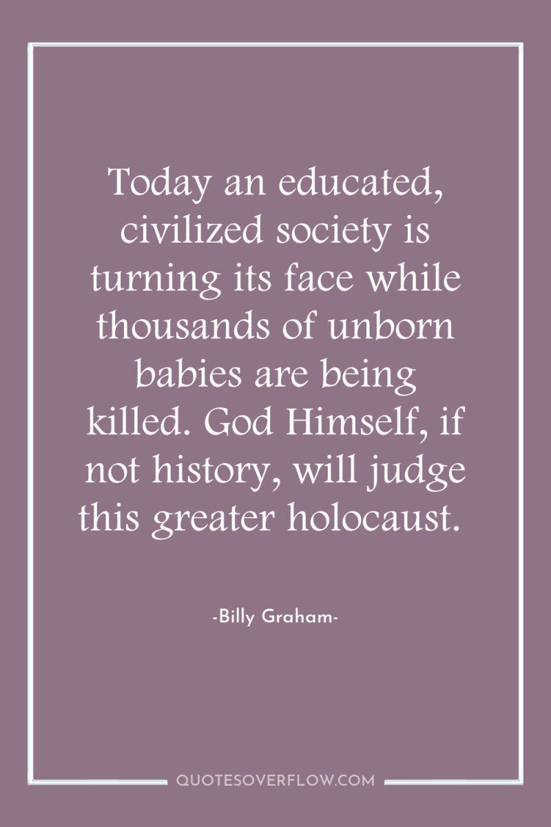 Today an educated, civilized society is turning its face while...