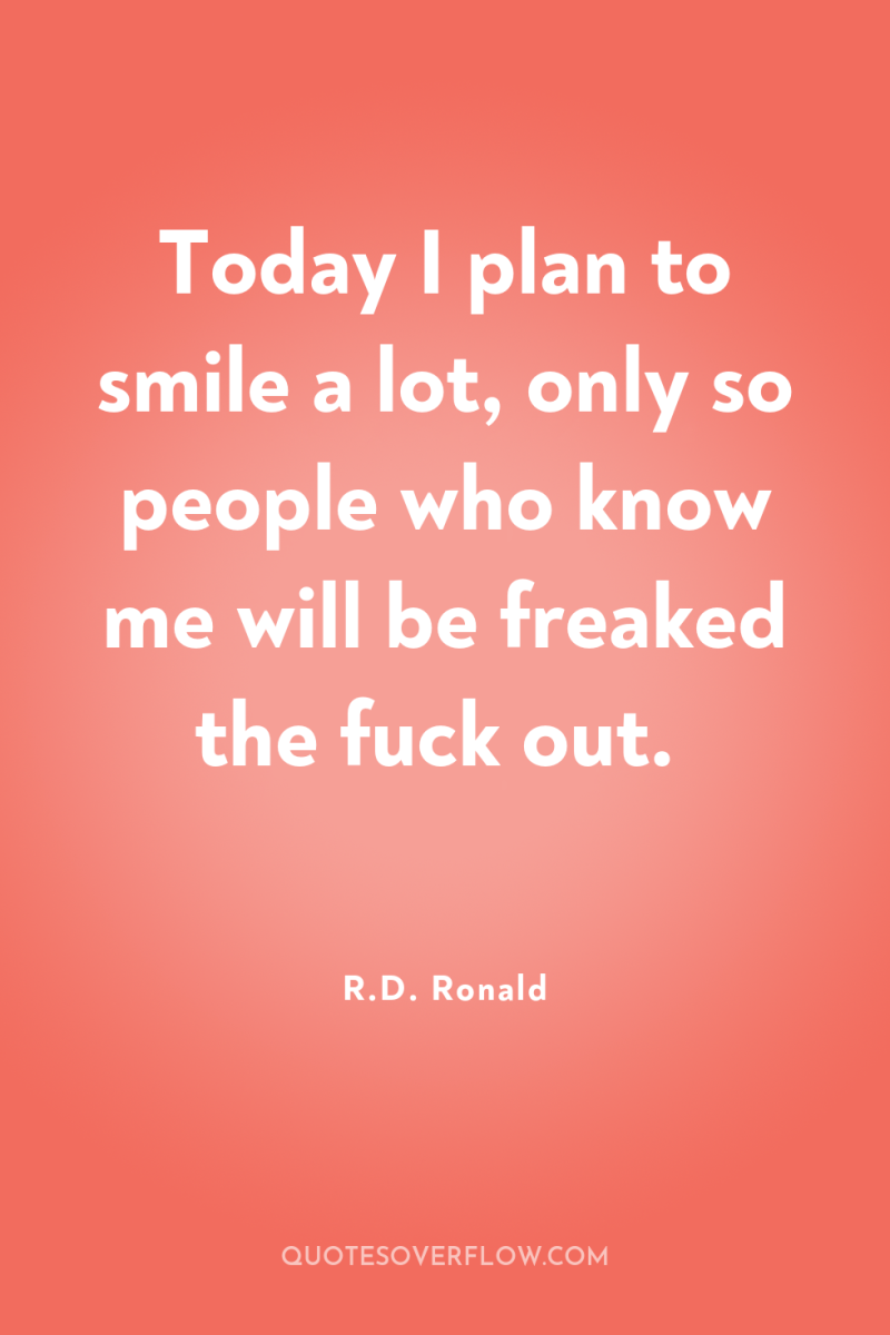 Today I plan to smile a lot, only so people...