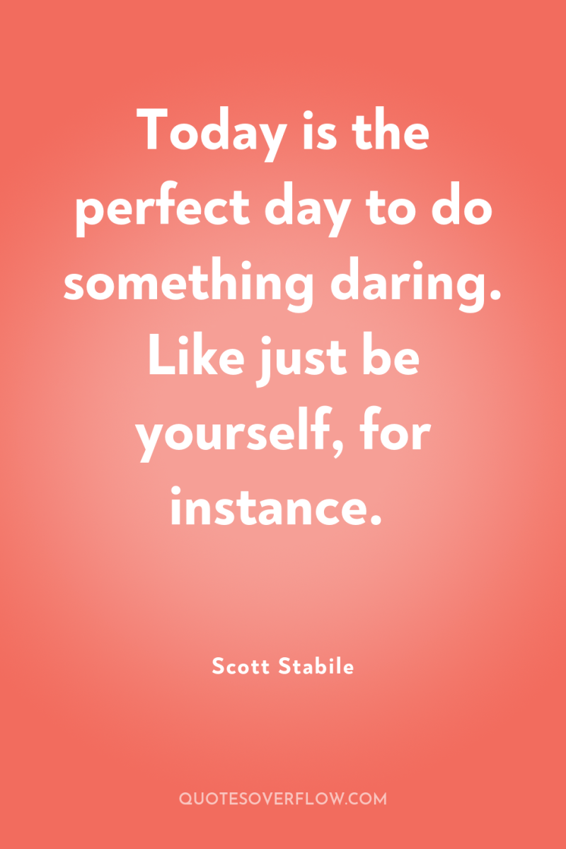 Today is the perfect day to do something daring. Like...