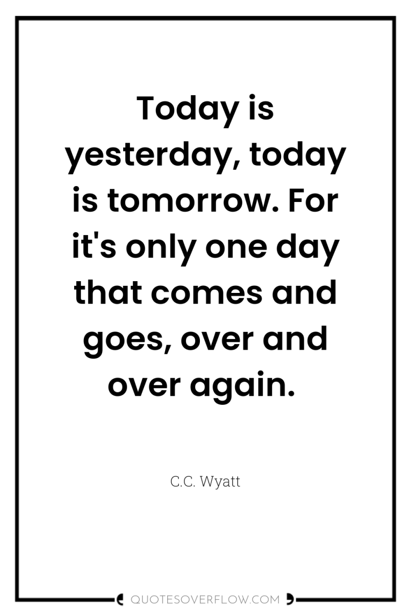 Today is yesterday, today is tomorrow. For it's only one...