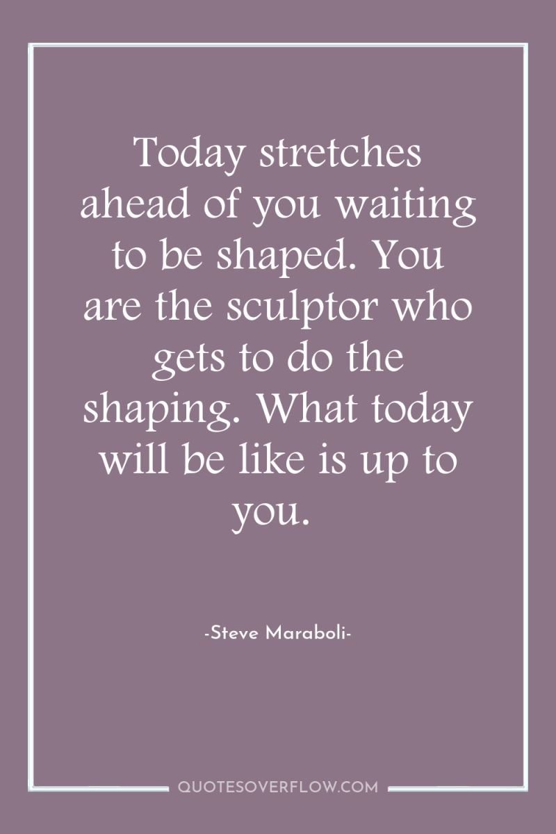 Today stretches ahead of you waiting to be shaped. You...