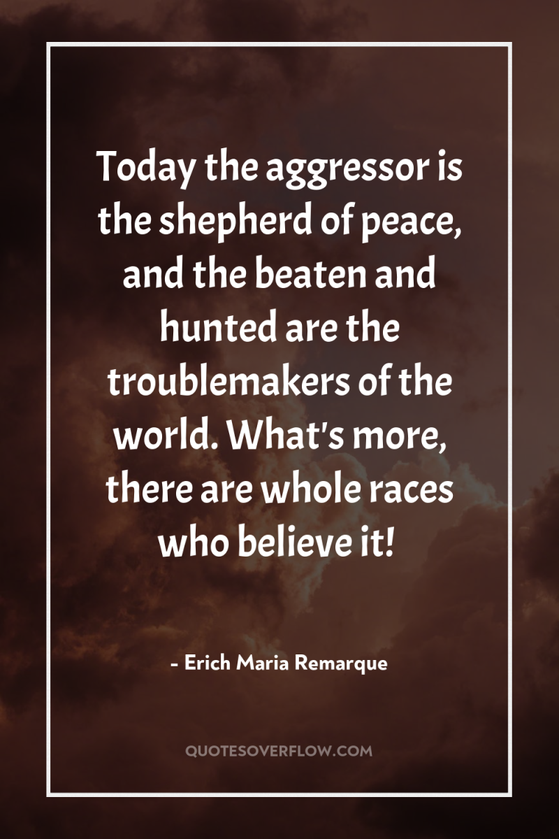 Today the aggressor is the shepherd of peace, and the...