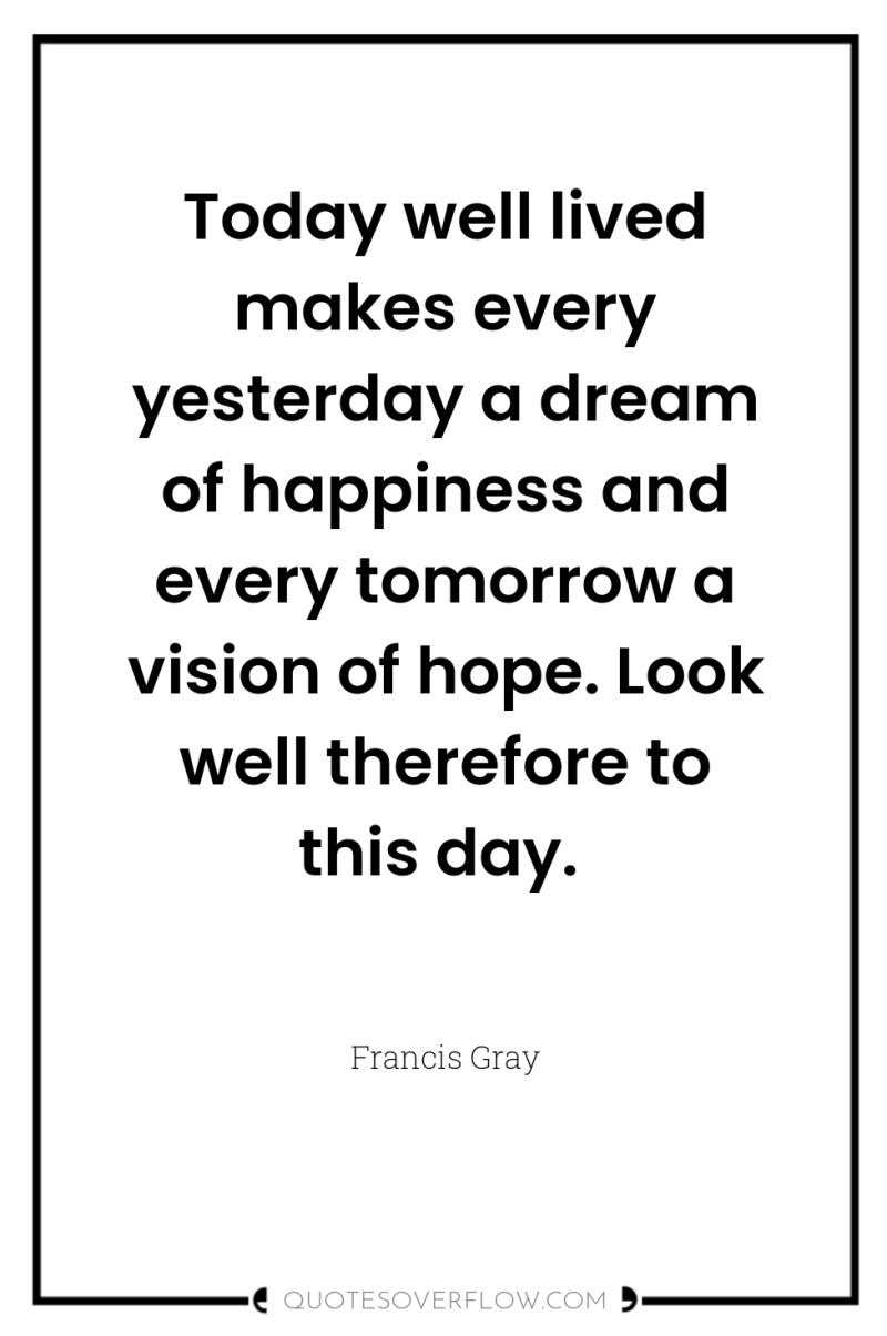 Today well lived makes every yesterday a dream of happiness...