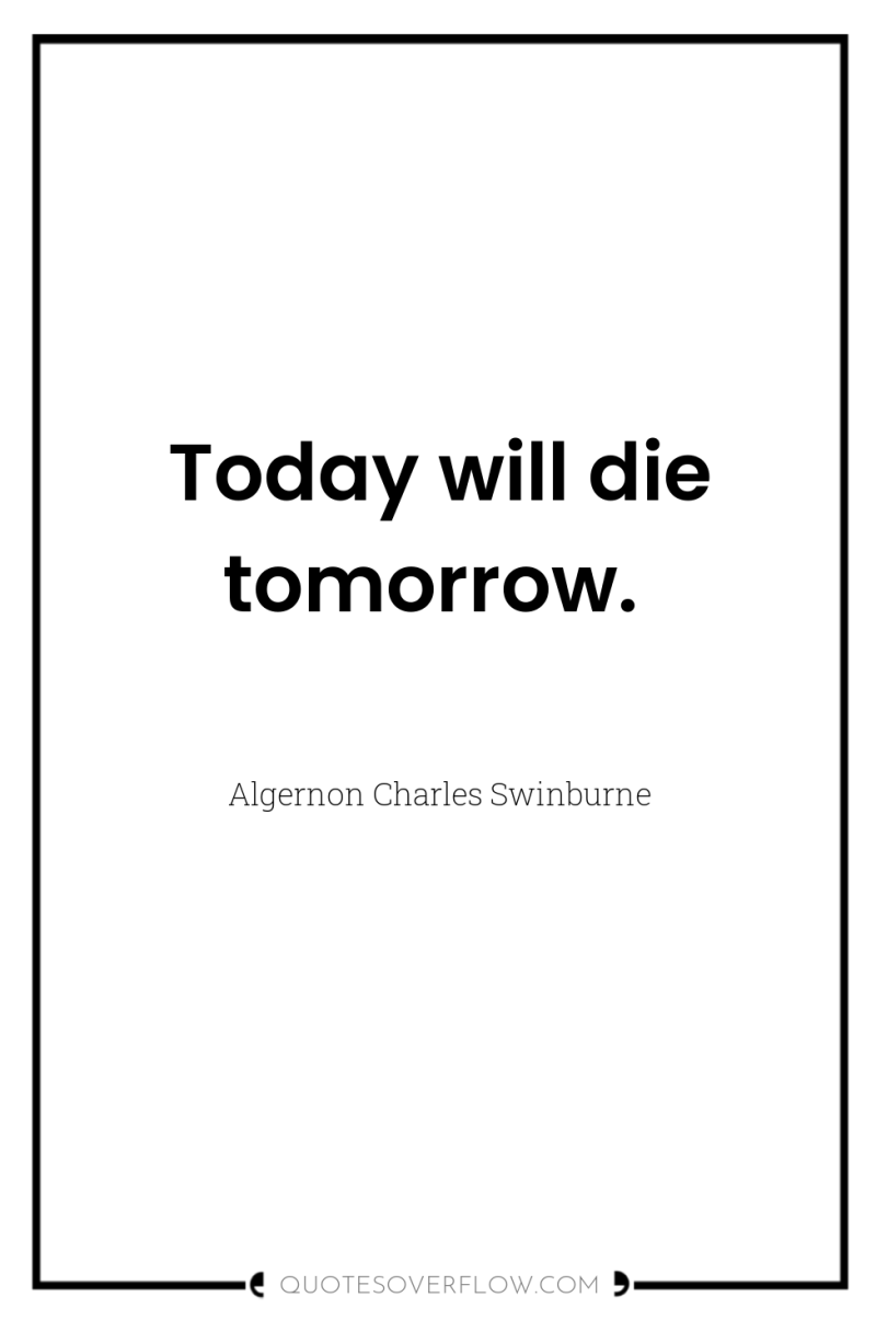 Today will die tomorrow. 