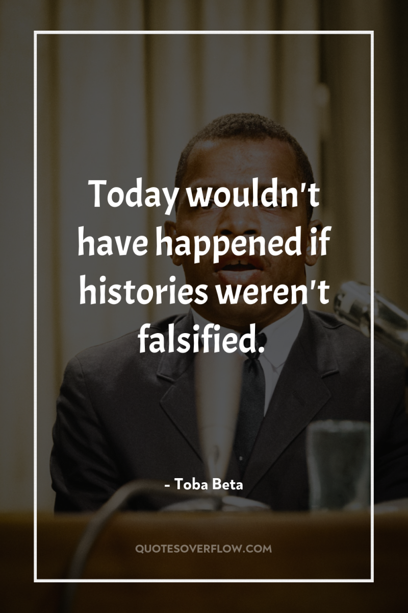Today wouldn't have happened if histories weren't falsified. 