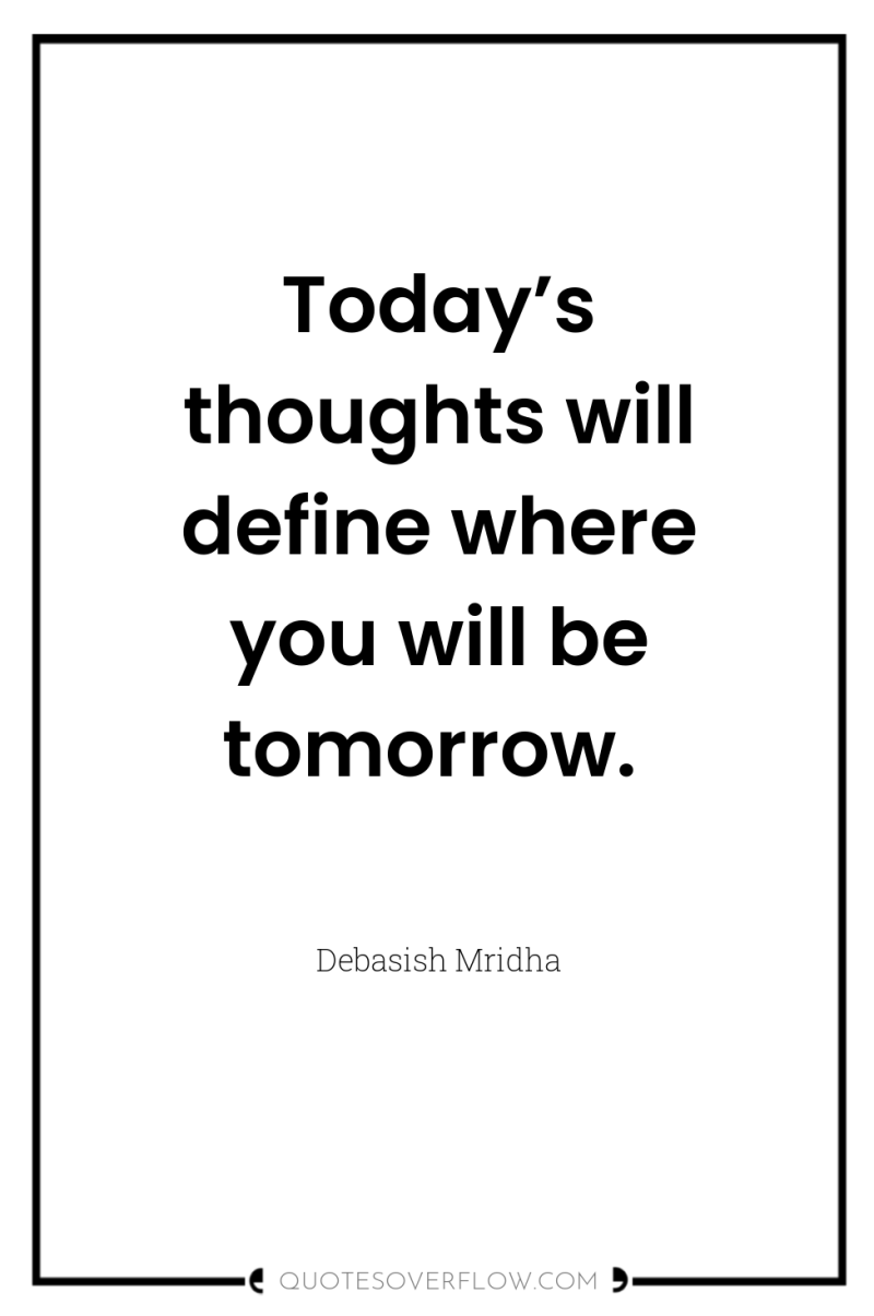 Today’s thoughts will define where you will be tomorrow. 