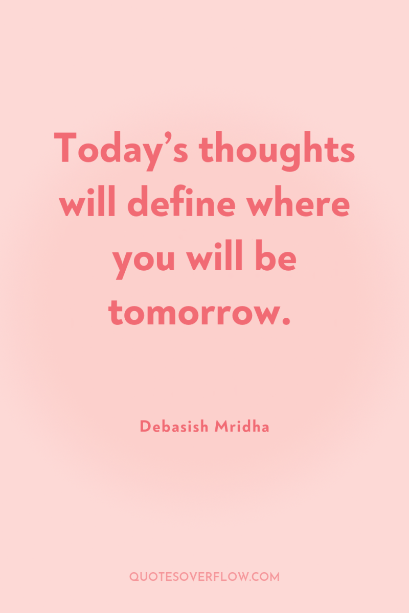 Today’s thoughts will define where you will be tomorrow. 