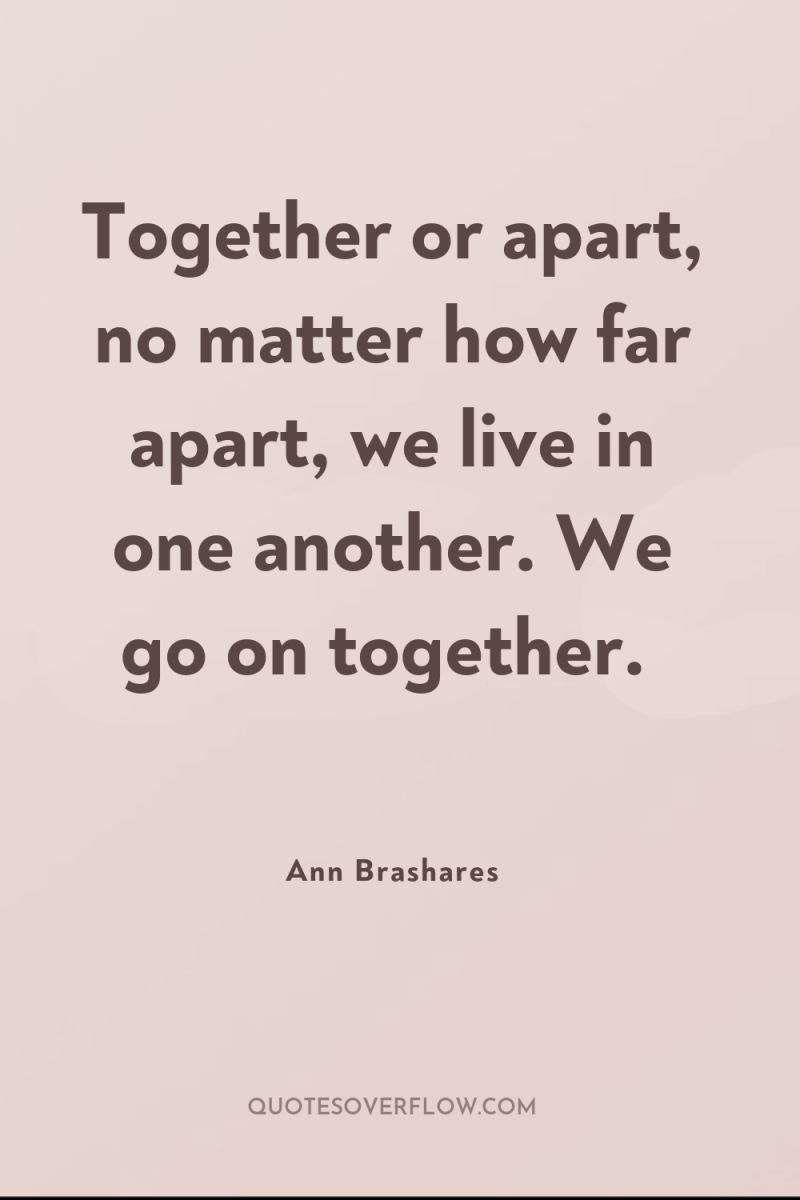 Together or apart, no matter how far apart, we live...