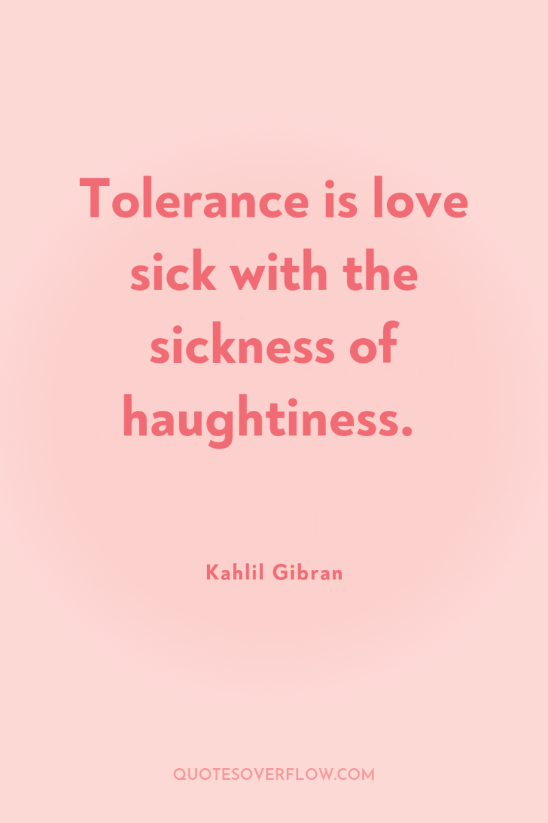 Tolerance is love sick with the sickness of haughtiness. 