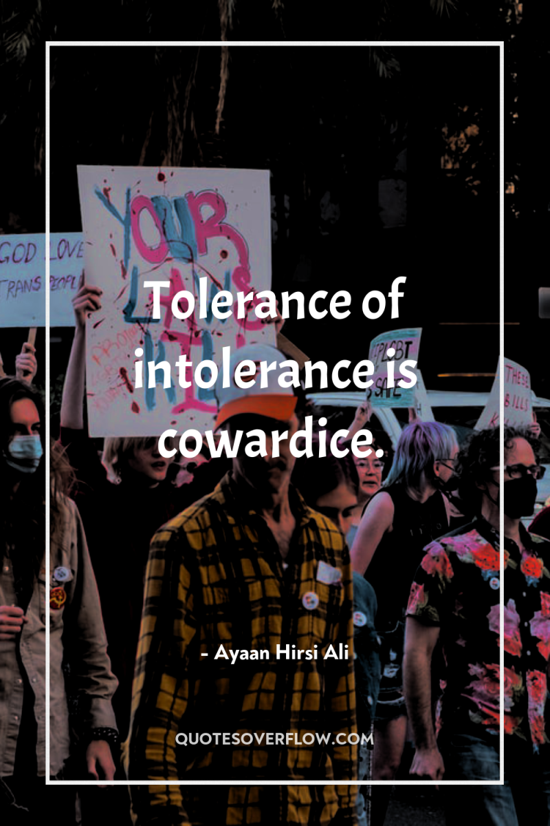 Tolerance of intolerance is cowardice. 