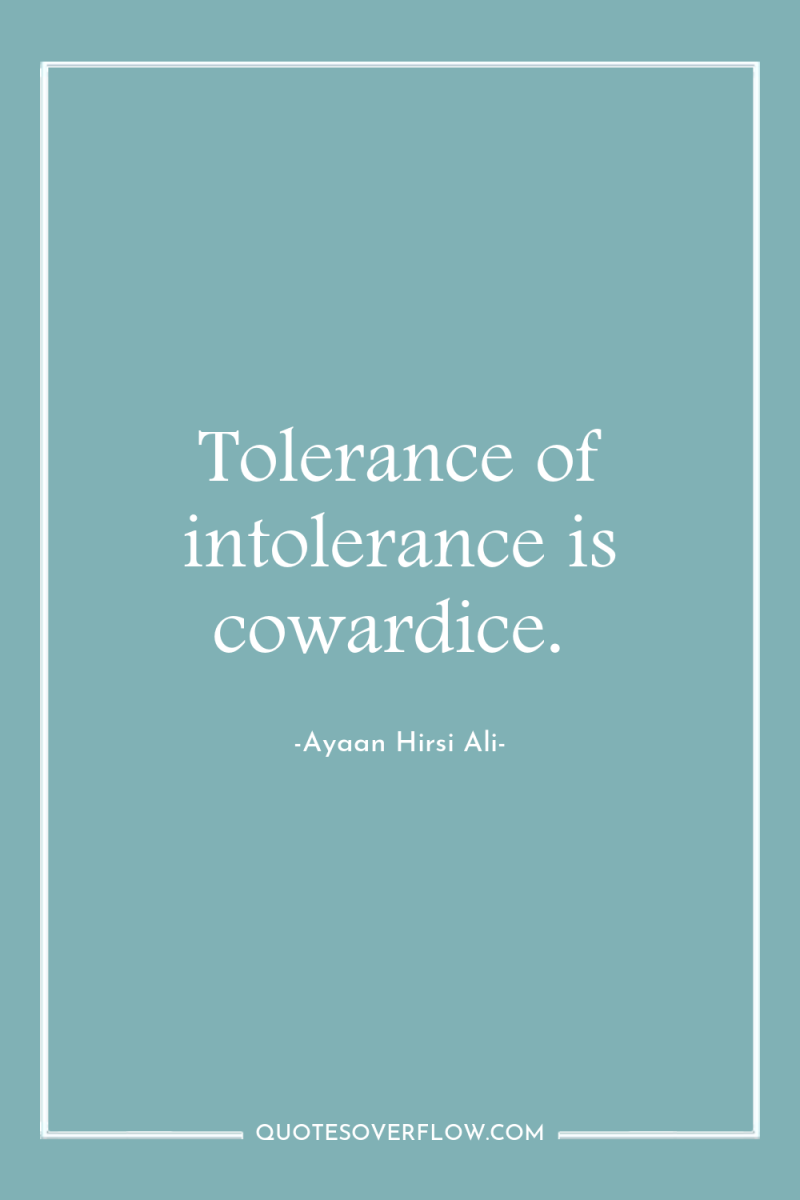 Tolerance of intolerance is cowardice. 