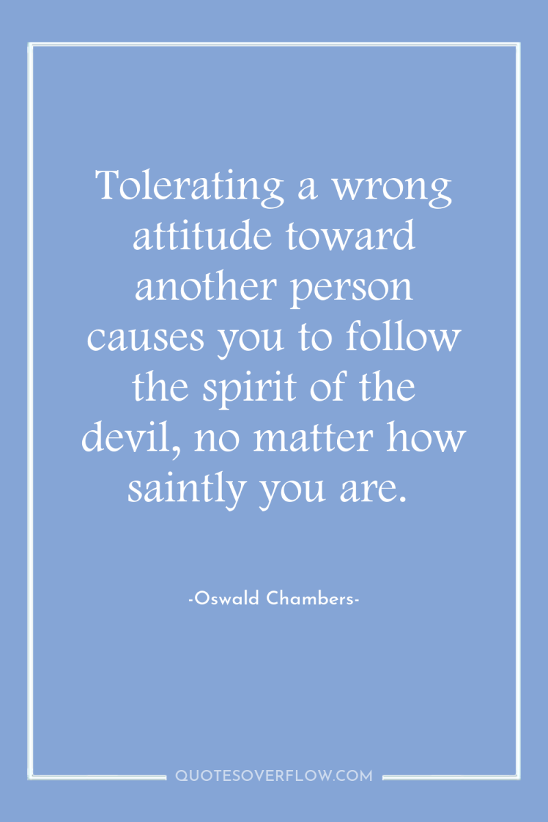 Tolerating a wrong attitude toward another person causes you to...
