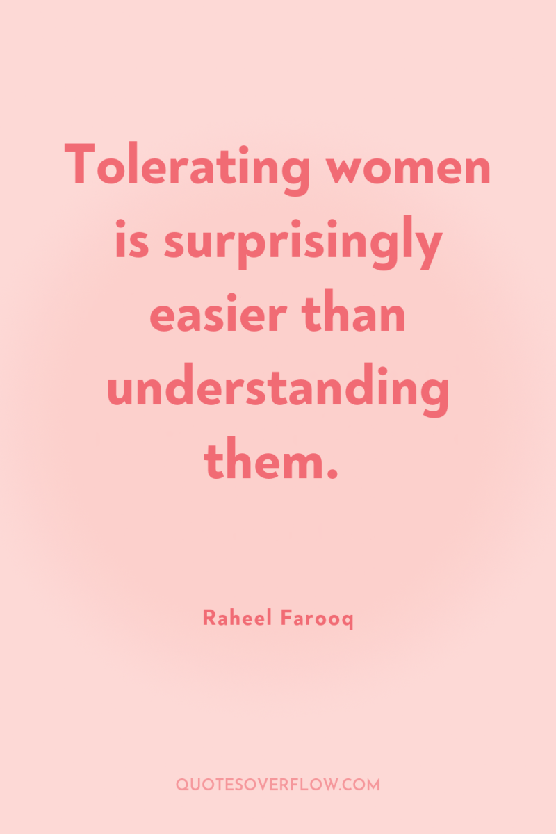 Tolerating women is surprisingly easier than understanding them. 