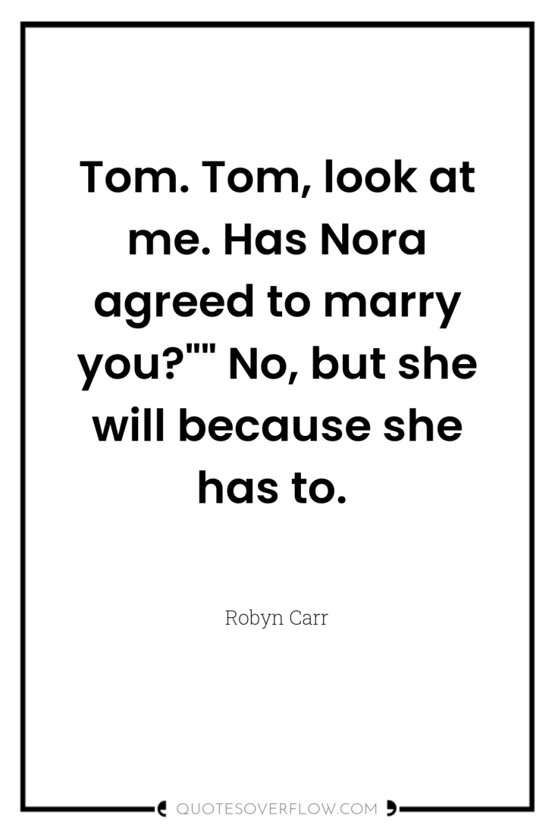Tom. Tom, look at me. Has Nora agreed to marry...