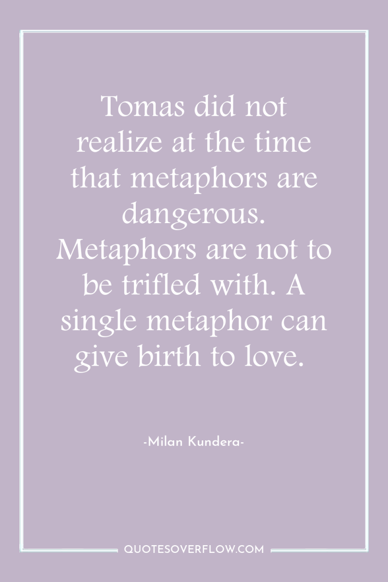 Tomas did not realize at the time that metaphors are...