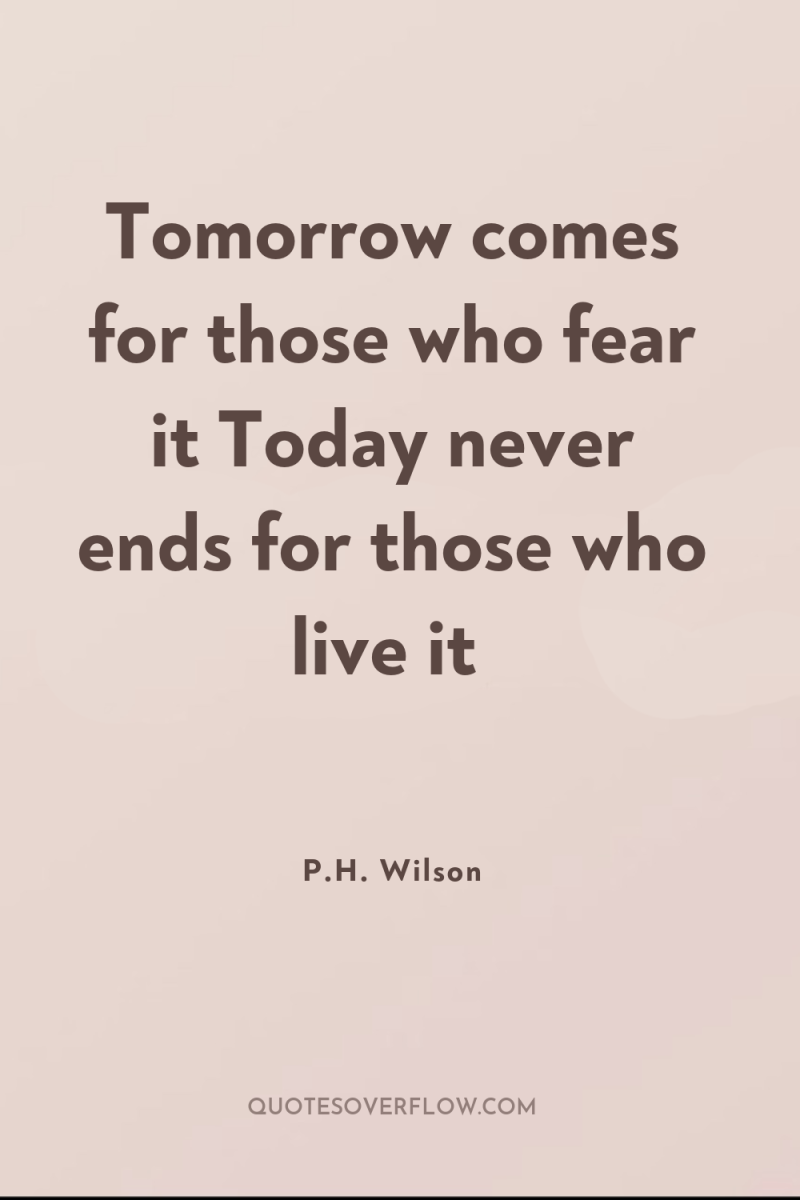 Tomorrow comes for those who fear it Today never ends...