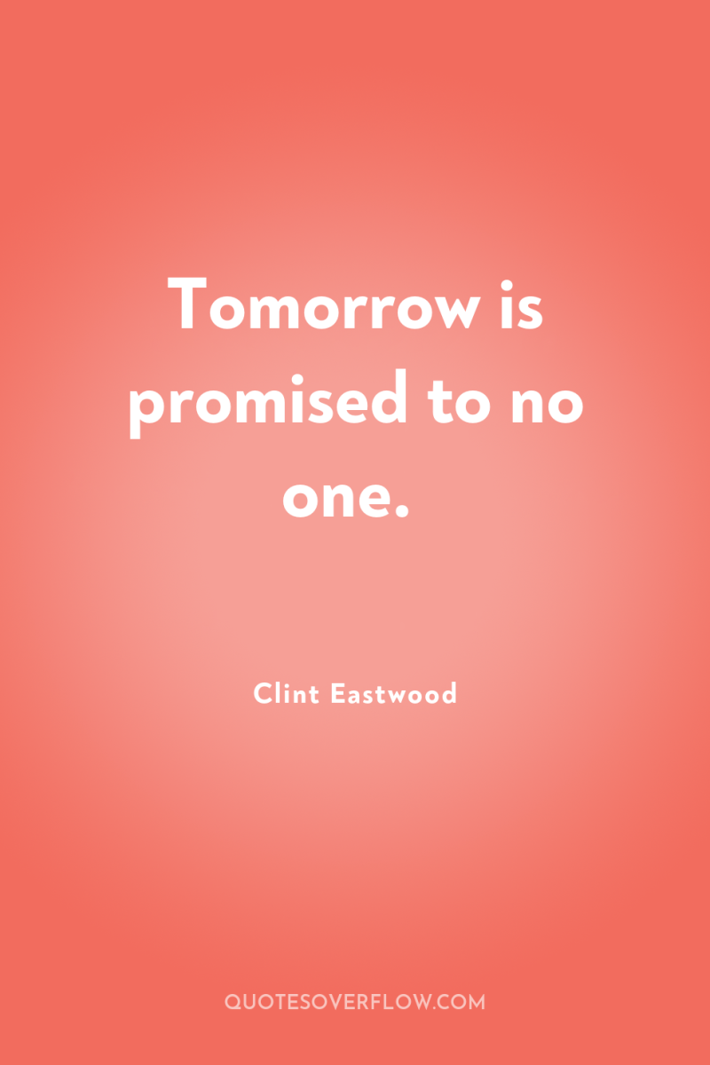 Tomorrow is promised to no one. 