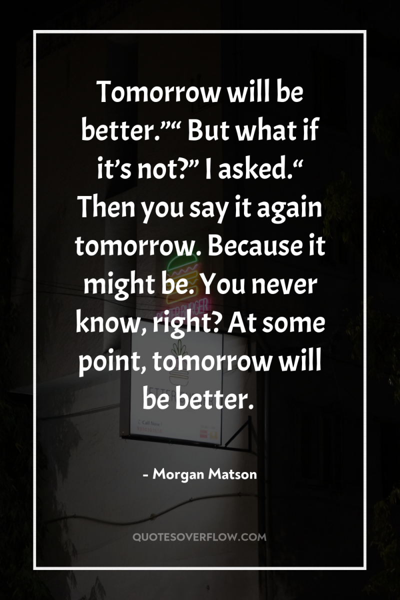 Tomorrow will be better.”“ But what if it’s not?” I...