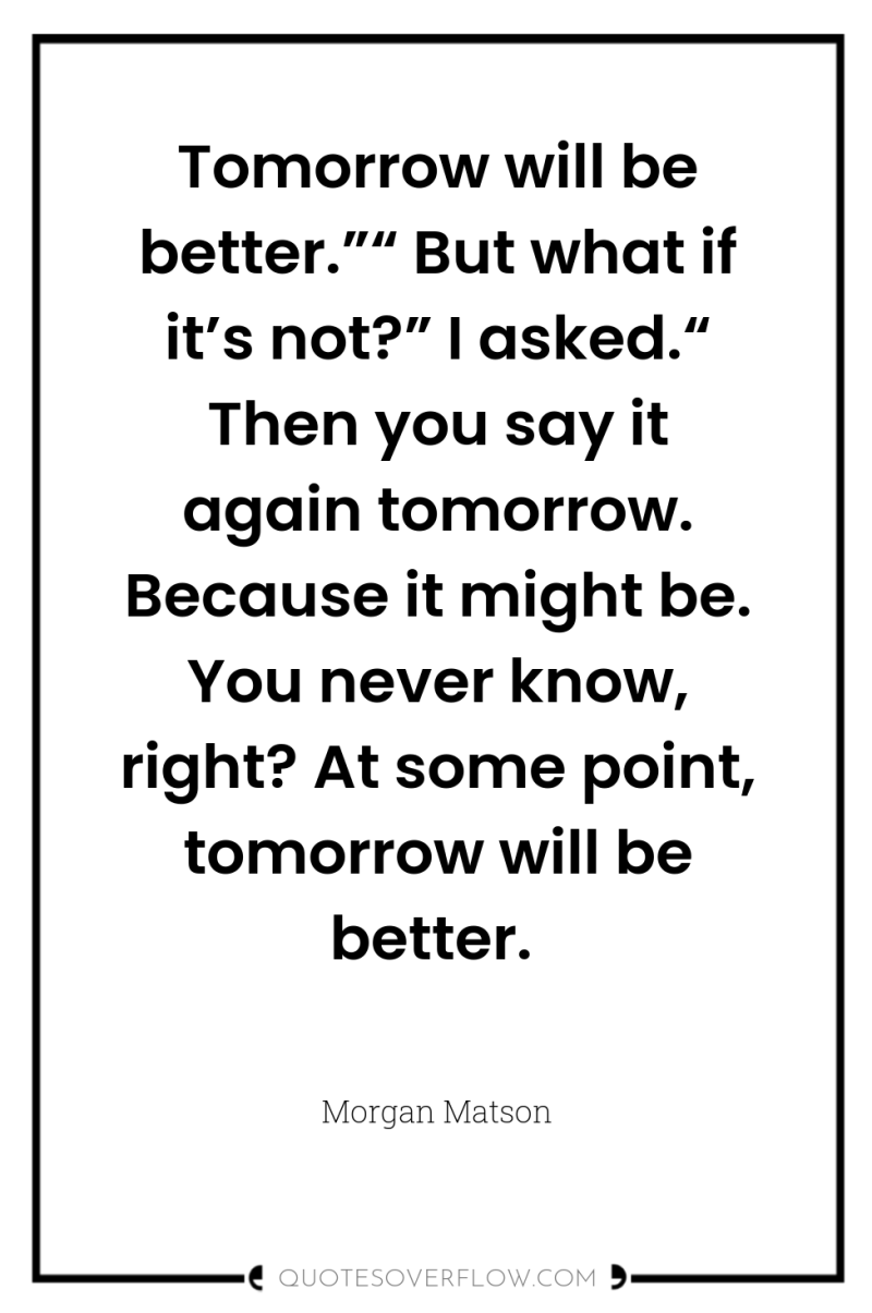 Tomorrow will be better.”“ But what if it’s not?” I...