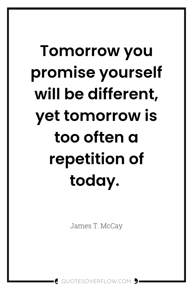 Tomorrow you promise yourself will be different, yet tomorrow is...