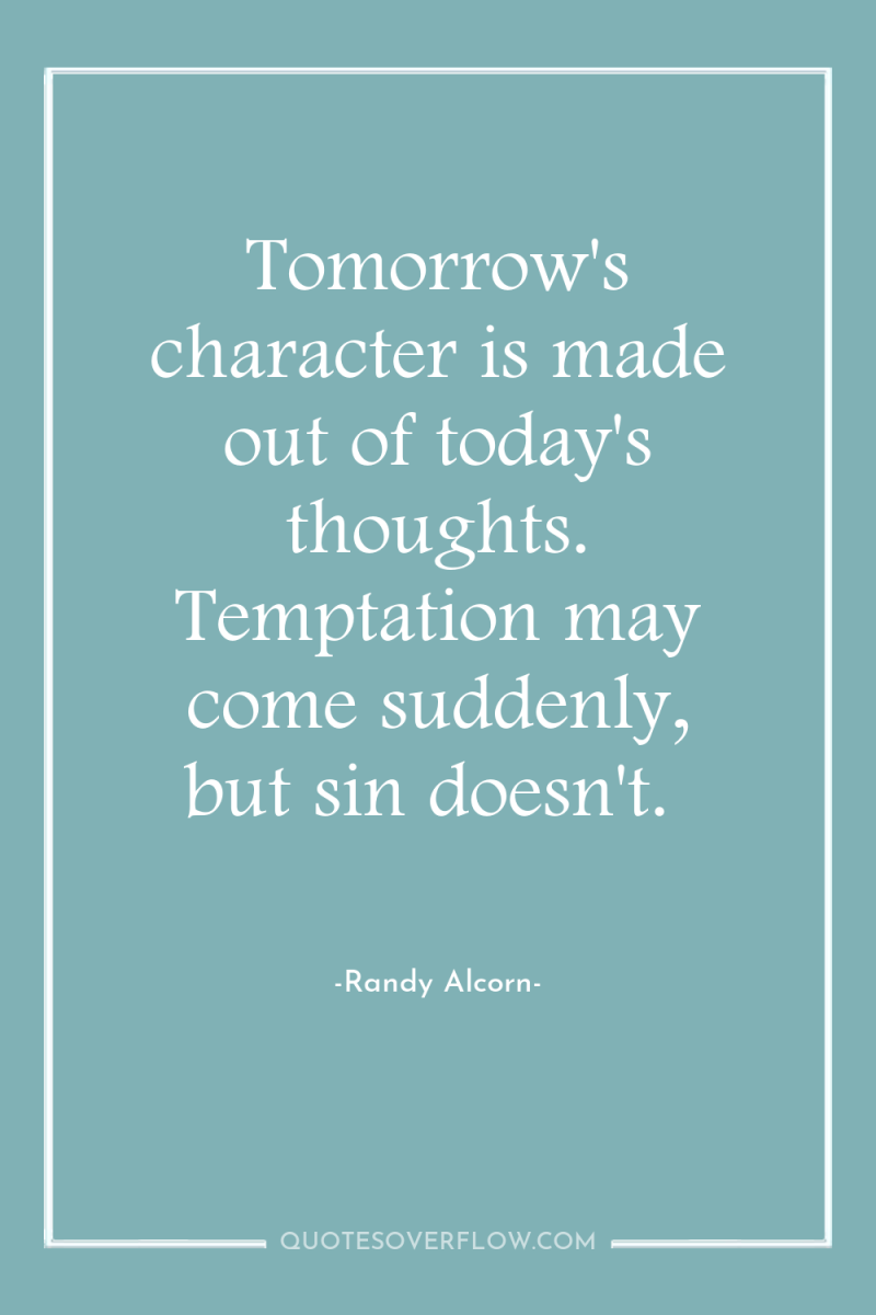 Tomorrow's character is made out of today's thoughts. Temptation may...
