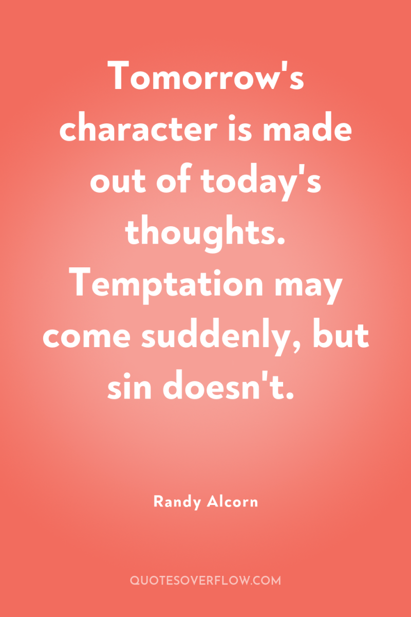 Tomorrow's character is made out of today's thoughts. Temptation may...