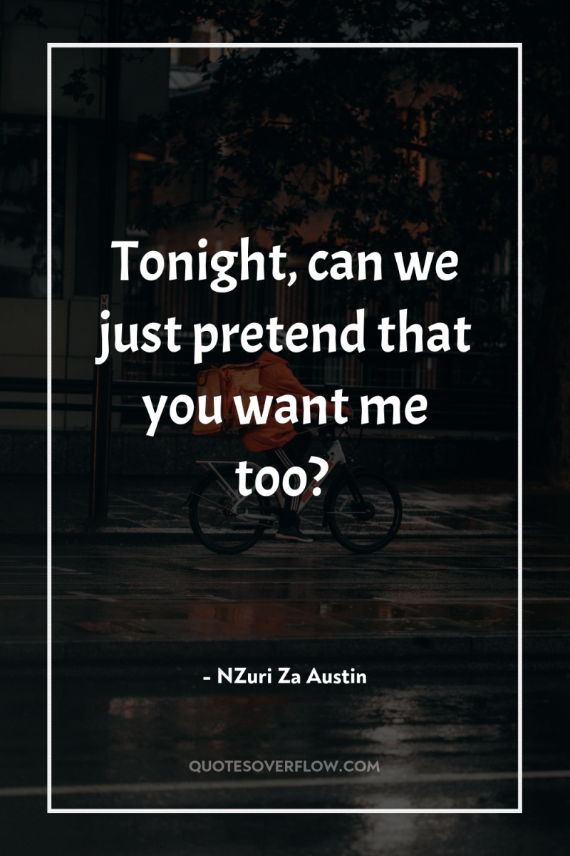 Tonight, can we just pretend that you want me too? 