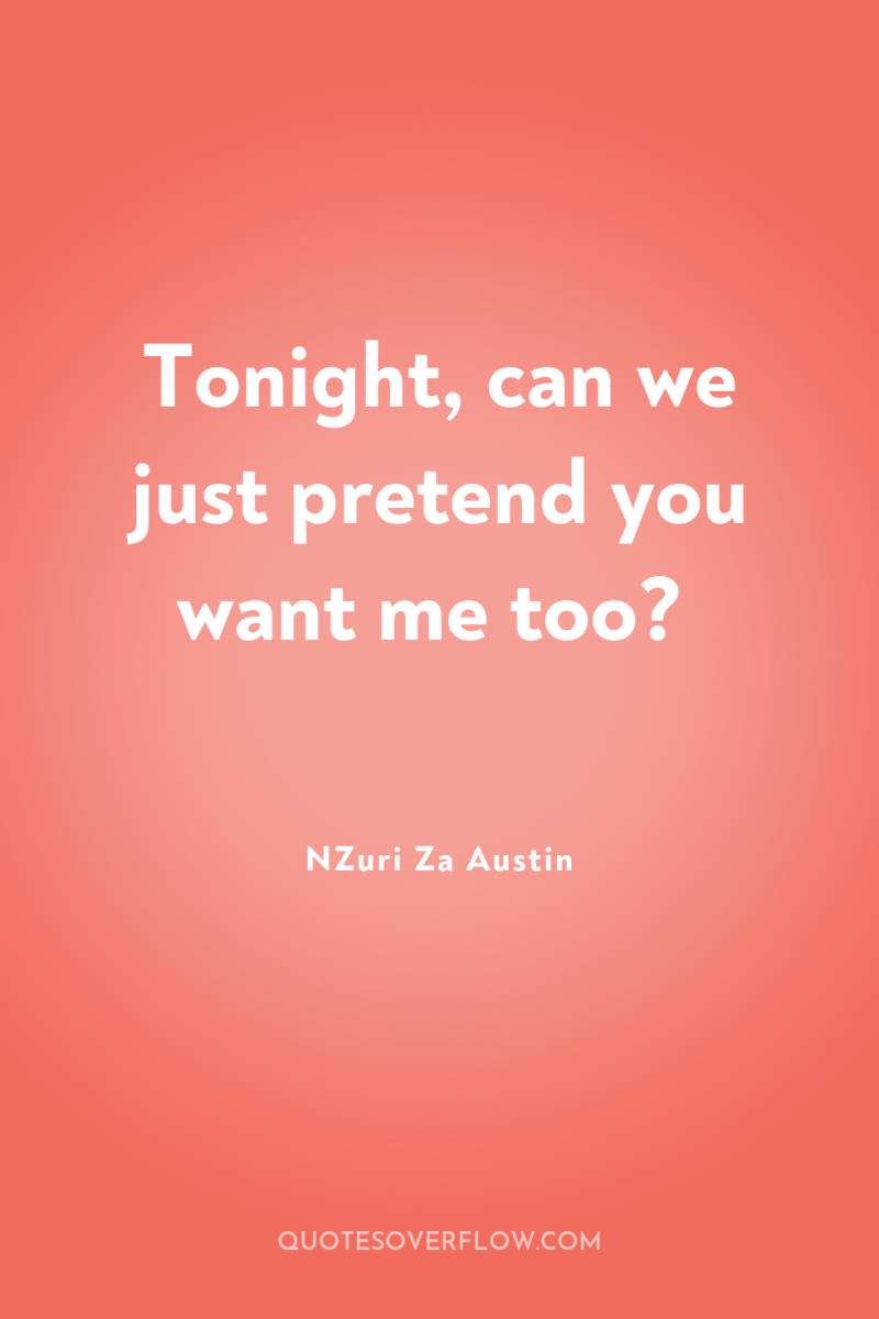 Tonight, can we just pretend you want me too? 