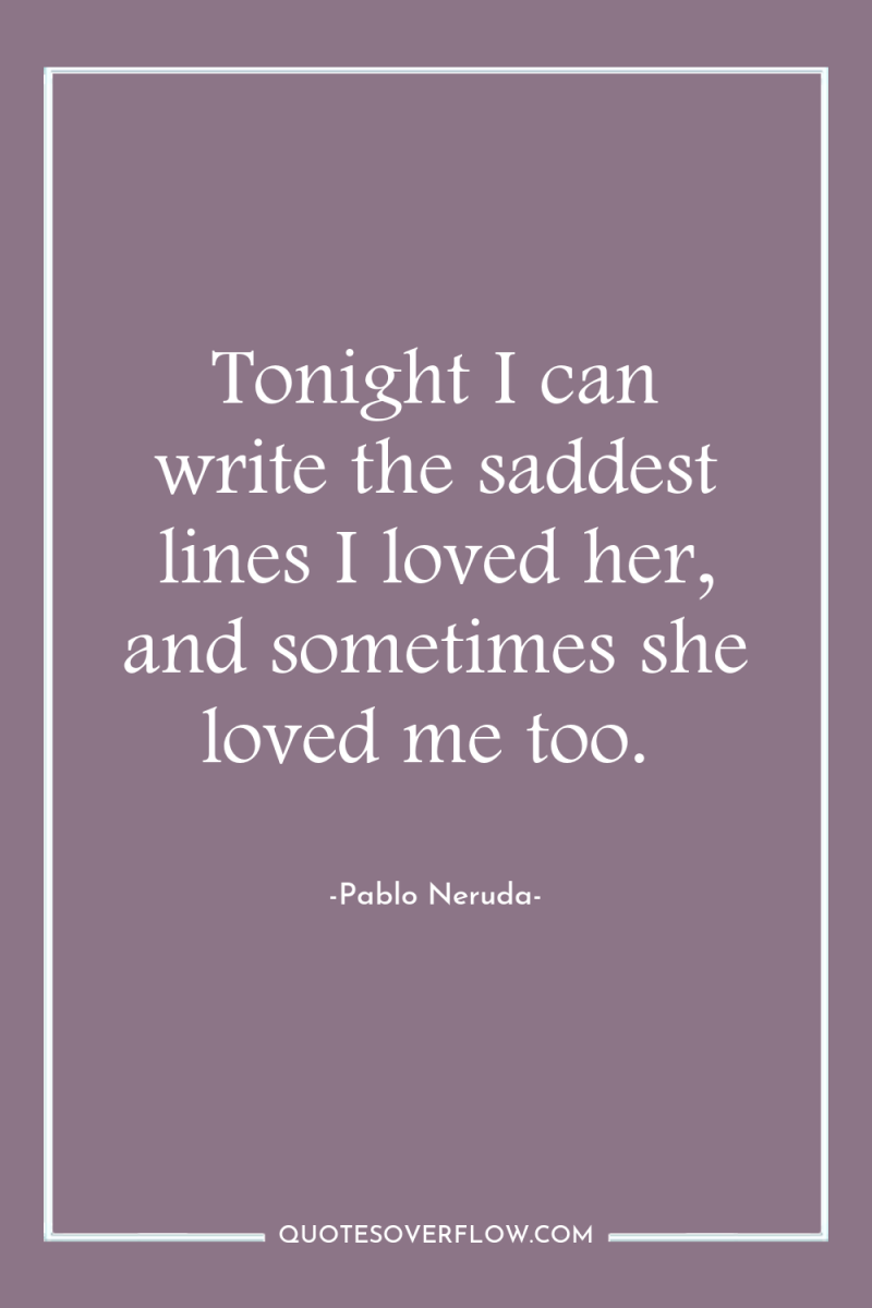 Tonight I can write the saddest lines I loved her,...