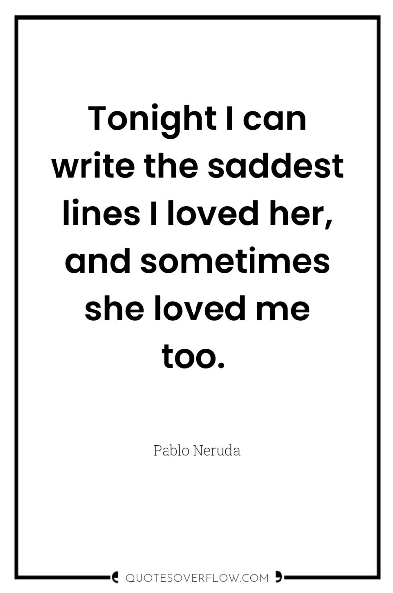 Tonight I can write the saddest lines I loved her,...