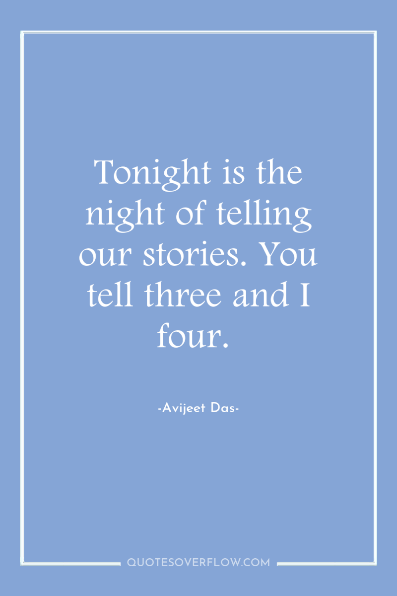 Tonight is the night of telling our stories. You tell...